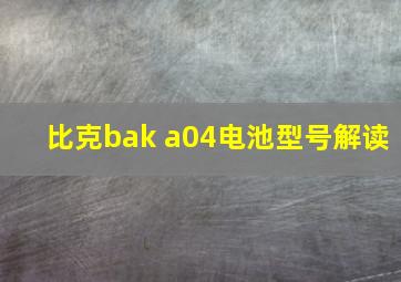 比克bak a04电池型号解读